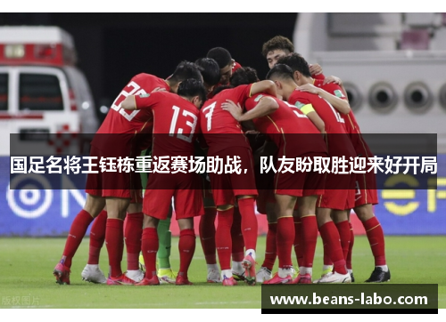 国足名将王钰栋重返赛场助战，队友盼取胜迎来好开局