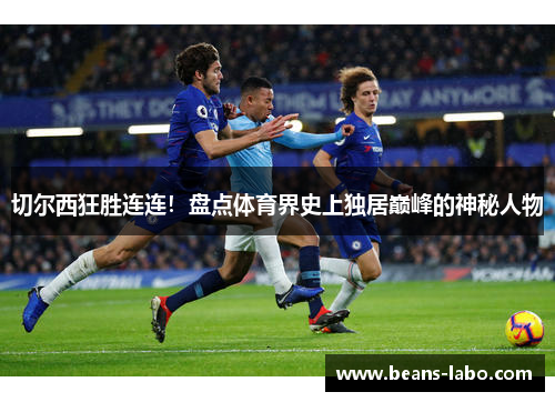 切尔西狂胜连连！盘点体育界史上独居巅峰的神秘人物
