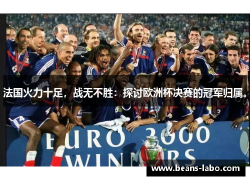 法国火力十足，战无不胜：探讨欧洲杯决赛的冠军归属。